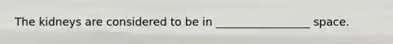 The kidneys are considered to be in _________________ space.