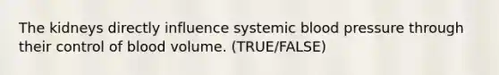 The kidneys directly influence systemic <a href='https://www.questionai.com/knowledge/kD0HacyPBr-blood-pressure' class='anchor-knowledge'>blood pressure</a> through their control of blood volume. (TRUE/FALSE)