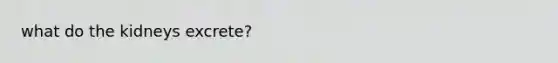 what do the kidneys excrete?
