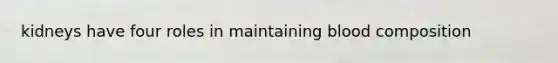 kidneys have four roles in maintaining blood composition