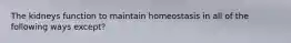 The kidneys function to maintain homeostasis in all of the following ways except?