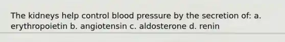 The kidneys help control blood pressure by the secretion of: a. erythropoietin b. angiotensin c. aldosterone d. renin