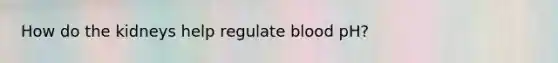 How do the kidneys help regulate blood pH?