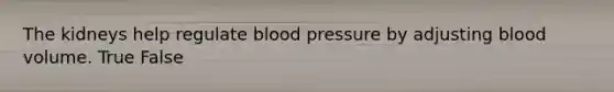 The kidneys help regulate <a href='https://www.questionai.com/knowledge/kD0HacyPBr-blood-pressure' class='anchor-knowledge'>blood pressure</a> by adjusting blood volume. True False