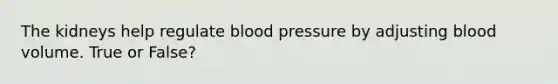 The kidneys help regulate <a href='https://www.questionai.com/knowledge/kD0HacyPBr-blood-pressure' class='anchor-knowledge'>blood pressure</a> by adjusting blood volume. True or False?