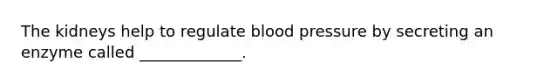 The kidneys help to regulate <a href='https://www.questionai.com/knowledge/kD0HacyPBr-blood-pressure' class='anchor-knowledge'>blood pressure</a> by secreting an enzyme called _____________.