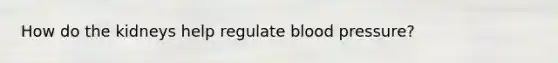 How do the kidneys help regulate blood pressure?
