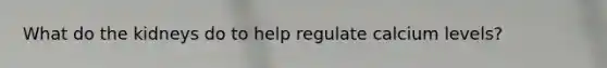 What do the kidneys do to help regulate calcium levels?