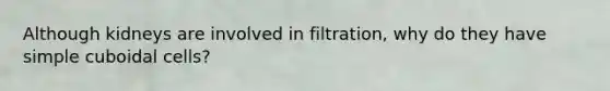 Although kidneys are involved in filtration, why do they have simple cuboidal cells?