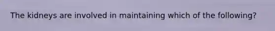 The kidneys are involved in maintaining which of the following?