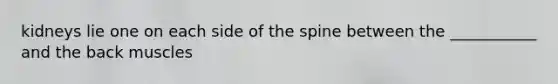 kidneys lie one on each side of the spine between the ___________ and the back muscles