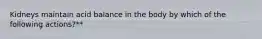 Kidneys maintain acid balance in the body by which of the following actions?**