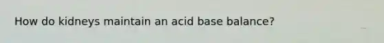 How do kidneys maintain an acid base balance?