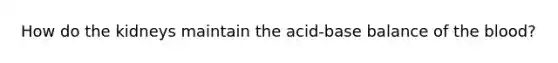 How do the kidneys maintain the acid-base balance of the blood?