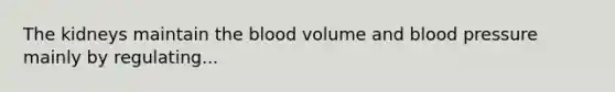 The kidneys maintain <a href='https://www.questionai.com/knowledge/k7oXMfj7lk-the-blood' class='anchor-knowledge'>the blood</a> volume and <a href='https://www.questionai.com/knowledge/kD0HacyPBr-blood-pressure' class='anchor-knowledge'>blood pressure</a> mainly by regulating...