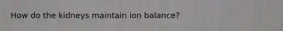 How do the kidneys maintain ion balance?