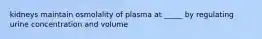 kidneys maintain osmolality of plasma at _____ by regulating urine concentration and volume