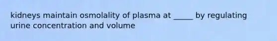 kidneys maintain osmolality of plasma at _____ by regulating urine concentration and volume