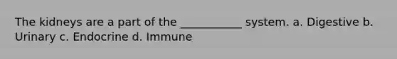 The kidneys are a part of the ___________ system. a. Digestive b. Urinary c. Endocrine d. Immune