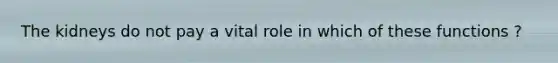 The kidneys do not pay a vital role in which of these functions ?