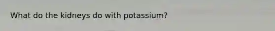 What do the kidneys do with potassium?