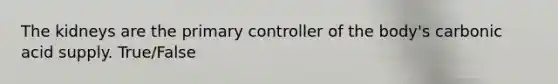 The kidneys are the primary controller of the body's carbonic acid supply. True/False