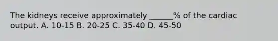 The kidneys receive approximately ______% of the cardiac output. A. 10-15 B. 20-25 C. 35-40 D. 45-50