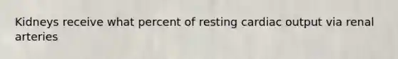 Kidneys receive what percent of resting cardiac output via renal arteries