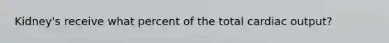 Kidney's receive what percent of the total <a href='https://www.questionai.com/knowledge/kyxUJGvw35-cardiac-output' class='anchor-knowledge'>cardiac output</a>?