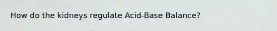 How do the kidneys regulate Acid-Base Balance?