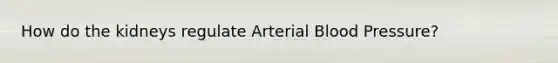 How do the kidneys regulate Arterial Blood Pressure?