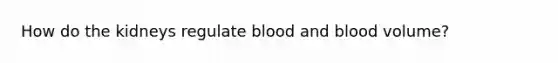 How do the kidneys regulate blood and blood volume?