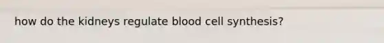 how do the kidneys regulate blood cell synthesis?