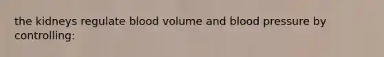 the kidneys regulate blood volume and <a href='https://www.questionai.com/knowledge/kD0HacyPBr-blood-pressure' class='anchor-knowledge'>blood pressure</a> by controlling: