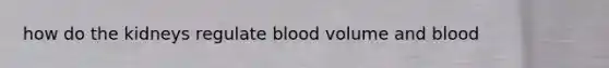 how do the kidneys regulate blood volume and blood