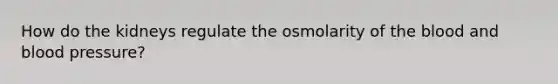 How do the kidneys regulate the osmolarity of the blood and blood pressure?