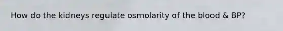 How do the kidneys regulate osmolarity of the blood & BP?