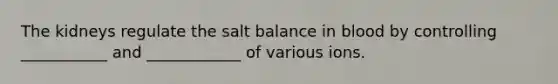 The kidneys regulate the salt balance in blood by controlling ___________ and ____________ of various ions.​