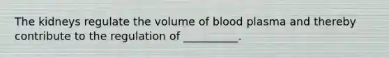 The kidneys regulate the volume of blood plasma and thereby contribute to the regulation of __________.