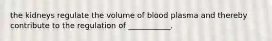 the kidneys regulate the volume of blood plasma and thereby contribute to the regulation of ___________.