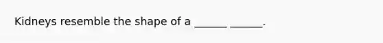 Kidneys resemble the shape of a ______ ______.