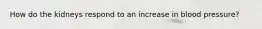 How do the kidneys respond to an increase in blood pressure?