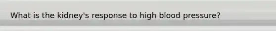 What is the kidney's response to high blood pressure?