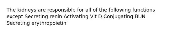 The kidneys are responsible for all of the following functions except Secreting renin Activating Vit D Conjugating BUN Secreting erythropoietin