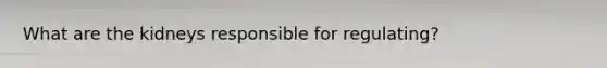 What are the kidneys responsible for regulating?