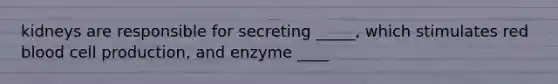 kidneys are responsible for secreting _____, which stimulates red blood cell production, and enzyme ____