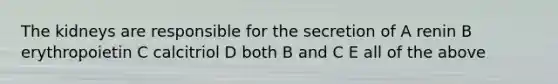 The kidneys are responsible for the secretion of A renin B erythropoietin C calcitriol D both B and C E all of the above