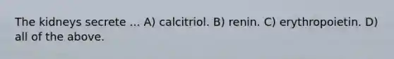 The kidneys secrete ... A) calcitriol. B) renin. C) erythropoietin. D) all of the above.