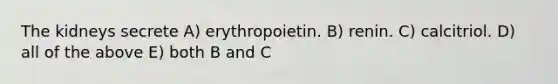 The kidneys secrete A) erythropoietin. B) renin. C) calcitriol. D) all of the above E) both B and C