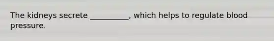 The kidneys secrete __________, which helps to regulate blood pressure.